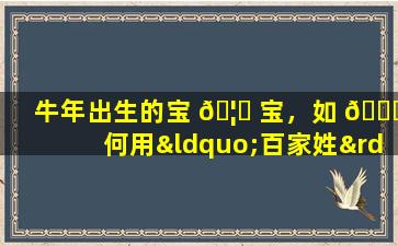 牛年出生的宝 🦅 宝，如 🐝 何用“百家姓”取一个好名字